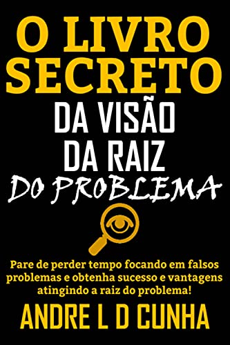 Ler O LIVRO SECRETO DA VISÃO DA RAIZ DO PROBLEMA: Pare de perder tempo e obtenha sucesso e vantagens atingindo a raiz do problema!, do autor ANDRE L D CUNHA