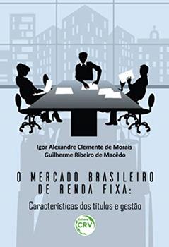 O mercado brasileiro de renda fixa: características dos títulos e gestão, do autor Igor Alexandre Clemente de Morais; Guilherme Ribeiro de Macêdo