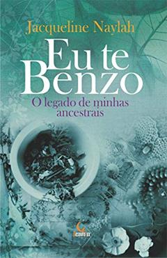 Eu te benzo: o legado de minhas ancestrais, do autor Jacqueline Naylah