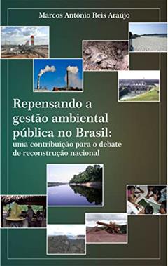 Repensando a gestão ambiental pública no Brasil: uma contribuição para o debate de reconstrução nacional, do autor Marcos Araújo