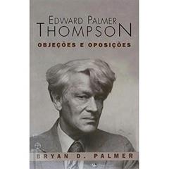 Edward Palmer Thompson. Objeções e Oposições, do autor Bryan D. Palmer
