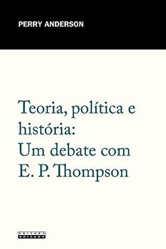 Teoria, política e história: Um debate com E. P. Thompson, do autor Perry Anderson