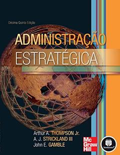 Administração Estratégica, do autor Arthur A. Thompson Jr.; A. J. Strickland III; John E. Gamble