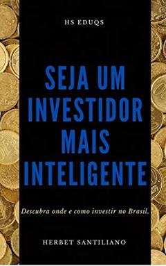 Seja um investidor mais inteligente: Descubra onde e como investir no Brasil., do autor Herbet Santiliano