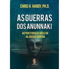 As Guerras dos Anunnaki: Autodestruição Nuclear na Antiga Suméria, do autor Chris H. Hardy