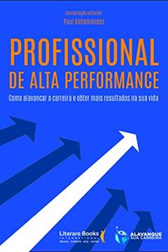 Profissional de alta performance: como alavancar a carreira e obter mais resultados na sua vida, do autor Paul Bahamondes