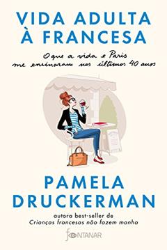 Vida adulta à francesa: O que a vida e Paris me ensinaram nos últimos 40 anos, do autor Pamela Druckerman