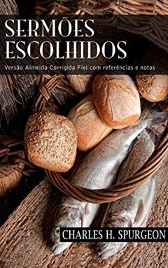 Sermões Escolhidos: Versão Almeida Corrigida Fiel com referências e notas, do autor Charles H. Spurgeon