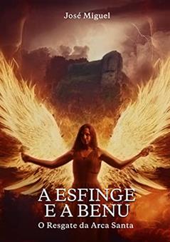 A Esfinge e a Benu: O Resgate da Arca Santa, do autor José Miguel