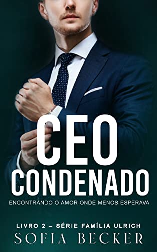 Ler CEO CONDENADO: ENCONTRANDO O AMOR ONDE MENOS ESPERAVA: Série Família Ulrich - Livro 2, do autor SOFIA BECKER
