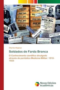 Soldados de Farda Branca: O Conhecimento científico divulgado através do periódico Medicina Militar: 1910-1923, do autor Charles Klajman