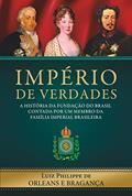 Ler Império de Verdades: a história da fundação do Brasil contada por um membro da família imperial brasileira, do autor Luiz Philippe de Orleans e Bragança