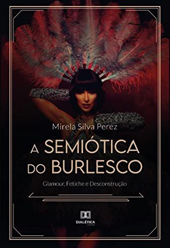 Ler A semiótica do burlesco: glamour, fetiche e desconstrução, do autor Mirela Silva Perez