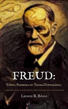 Freud - Tópica Primeira ou Teoria Topográfica: A abertura para o consciente, pré-consciente e inconsciente, do autor Leonid R. Bózio
