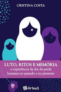 Lutos, Ritos e Memória: a Experiência da dor da Perda Humana no Passado e no Presente, do autor Cristina Costa