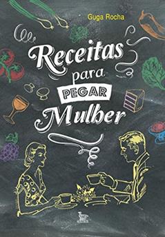 Receitas para pegar mulher, do autor Guga Rocha