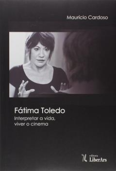 Fatima Toledo - Interpretar A Vida, Viver O Cinema, do autor Maurício Cardoso