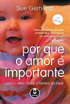 Por que o Amor é Importante: Como o Afeto Molda o Cérebro do Bebê, do autor Sue Gerhardt