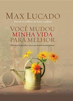 Você mudou minha vida para melhor: Histórias de gratidão e amor que transformaram pessoas, do autor Max Lucado