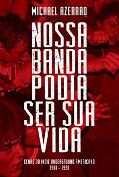 Nossa Banda Podia Ser Sua Vida: Cenas do Indie Underground Americano 1981-1991, do autor Michael Azerrad