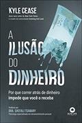 Ler A Ilusão do Dinheiro: por que Correr Atrás de Dinheiro Impede que Você o Receba, do autor Cease Kyle