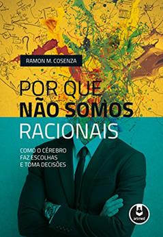Por que Não Somos Racionais: Como o Cérebro Faz Escolhas e Toma Decisões, do autor Ramon M. Cosenza