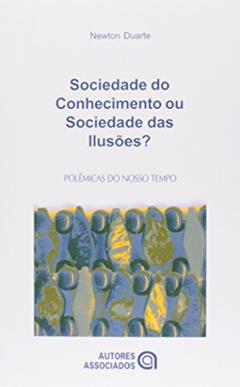 Sociedade do Conhecimento ou Sociedade das Ilusões?: Quatro Ensaios Crítico-dialéticos em Filosofia da Educação, do autor Newton Duarte