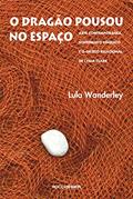 Ler O dragão pousou no espaço: Arte contemporânea, sofrimento psíquico e o Objeto Relacional de Lygia Clark, do autor Lula Wanderley Ler O dragão pousou no espaço: Arte contemporânea, sofrimento psíquico e o Objeto Relacional de Lygia Clark, do autor Lula Wanderley