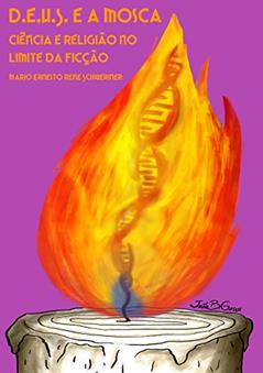 D.E.U.S. e a mosca: Ciência e Religião no limite da Ficção, do autor MARIO RENÉ SCHWERINER