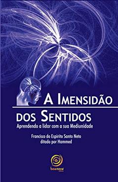 A imensidão dos sentidos: Aprendendo a lidar com a sua Mediunidade, do autor Francisco do Espírito Santo Neto