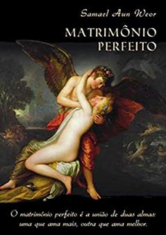O MATRIMÔNIO PERFEITO: o Matrimônio Perfeito é a União de Duas Almas: uma que ama Mais, Outra que ama Melhor, do autor Samael Aun Weor