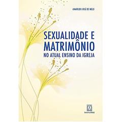 Sexualidade e Matrimonio no Ensino Atual da Igreja: Para Entender a Novidade da Exortação Amoris Laetitia, do autor Amarildo José de Melo