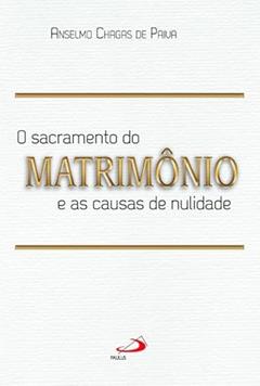 O Sacramento do Matrimônio e as Causas da Nulidade, do autor Anselmo Chagas de Paiva