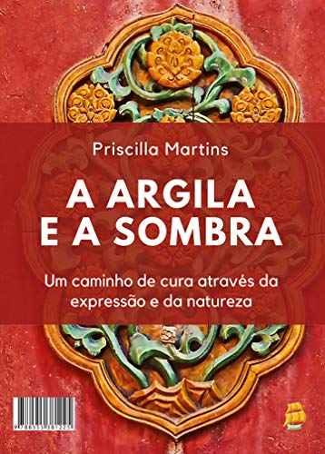 Ler A Argila e a Sombra: Um caminho de cura através da expressão e da natureza, do autor Priscilla Martins Ler A Argila e a Sombra: Um caminho de cura através da expressão e da natureza, do autor Priscilla Martins