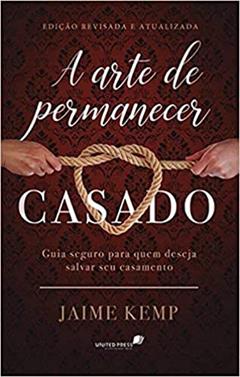 A arte de permanecer casado: Guia seguro para quem deseja salvar um casamento, do autor Jaime Kemp