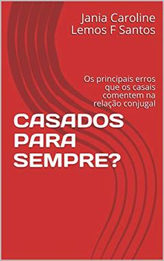 CASADOS PARA SEMPRE?: Os principais erros que os casais comentem na relação conjugal, do autor Jania Caroline Lemos F Santos