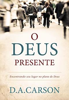 O Deus presente: Encontrando seu lugar no plano de Deus, do autor D. A. Carson