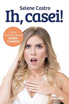 Ih, casei!: Guia prático para recém-casados, do autor Selene Castro