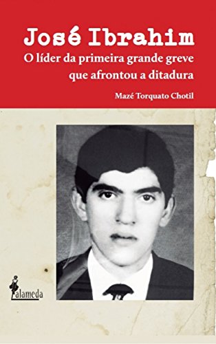 Ler José Ibrahim: o Líder da Primeira Grande Greve que Afrontou a Ditadura, do autor Mazé Torquato Chotil