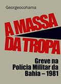 Ler A Massa da Tropa: Greve na Polícia Militar da Bahia - 1981, do autor Georgeocohama