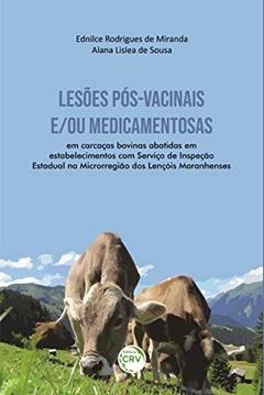 Lesões Pós-Vacinais E/ Ou Medicamentosas: em carcaças bovinas abatidas em estabelecimentos com Serviço de Inspeção Estadual na Microrregião dos Lençóis Maranhenses, do autor Ednilce Rodrigues de Miranda; Alana Lislea de Sousa