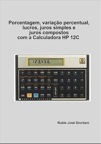 Ler Porcentagem, Variacao Percentual, Lucros, Juros Simples e Juros Compostos com a Calculadora Hp 12C, do autor Rubie José Giordani Ler Porcentagem, Variacao Percentual, Lucros, Juros Simples e Juros Compostos com a Calculadora Hp 12C, do autor Rubie José Giordani