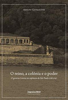 O Reino, a Colônia e o Poder. O Governo Lorena na Capitania de São Paulo 1788-1797, do autor Adelto Goncalves