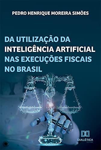 Ler Da utilização da inteligência artificial nas execuções fiscais no Brasil, do autor Pedro Henrique Moreira Simões