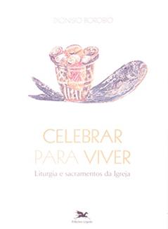 Celebrar para viver: Liturgia e sacramentos da Igreja, do autor Dionisio Borobio