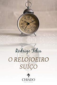 O Relojoeiro Suíço, do autor Rodrigo Felix