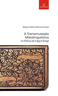 A Transmutação Metalinguística na Poética de Edgard Braga: 43, do autor Beatriz Helena Ramos Amaral