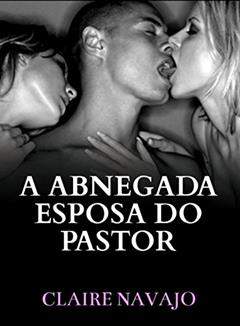 A Abnegada Esposa do Pastor, do autor Claire Navajo