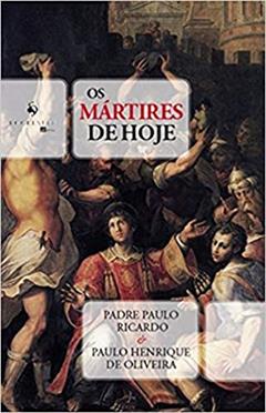 Os Mártires de Hoje, do autor Padre Paulo Ricardo; Paulo H. de Oliveira