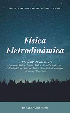 Física: Eletrodinâmica (101 Exercícios Resolvidos Livro 5), do autor Eleandro Feijó